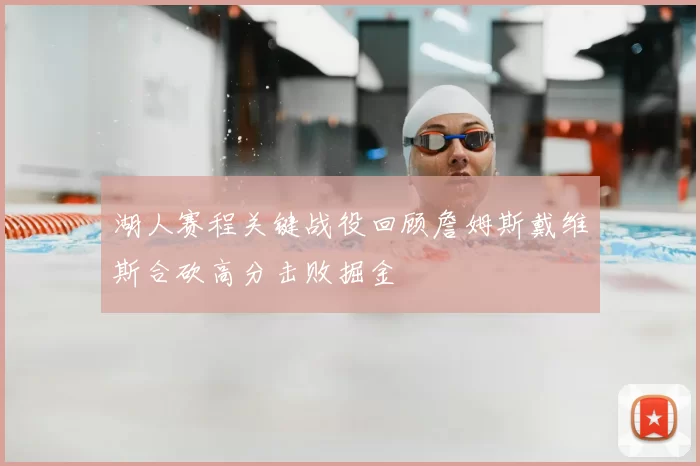 湖人赛程关键战役回顾詹姆斯戴维斯合砍高分击败掘金