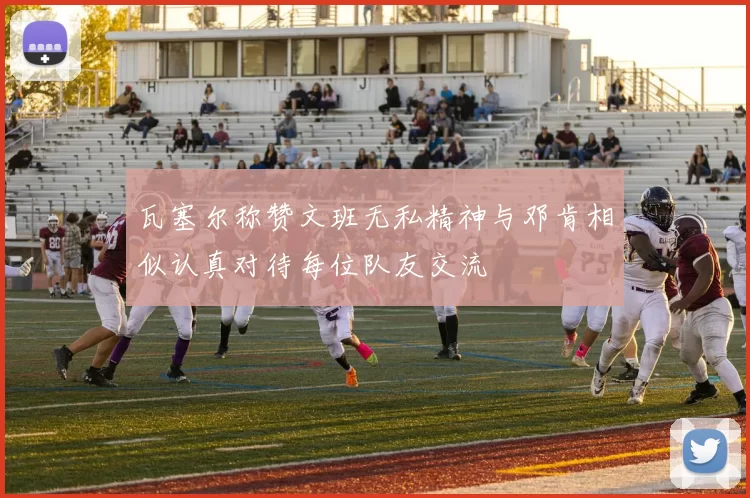 瓦塞尔称赞文班无私精神与邓肯相似认真对待每位队友交流