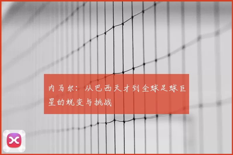 内马尔：从巴西天才到全球足球巨星的蜕变与挑战