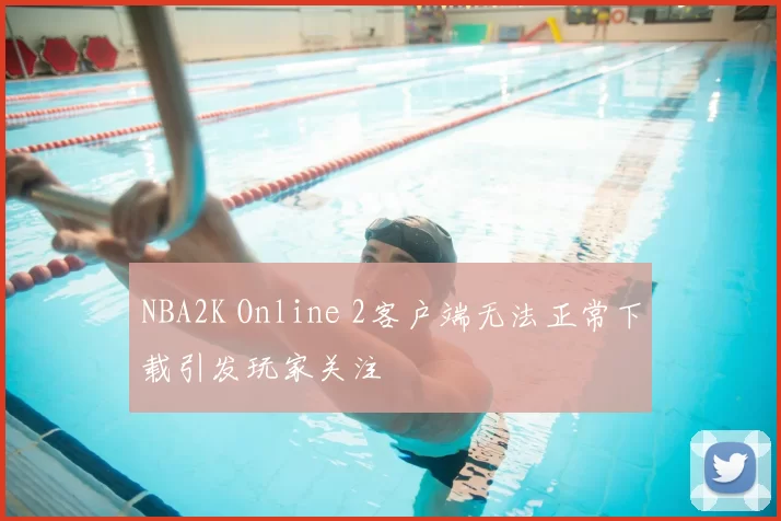 NBA2K Online 2客户端无法正常下载引发玩家关注