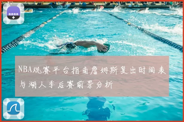 NBA观赛平台指南詹姆斯复出时间表与湖人季后赛前景分析