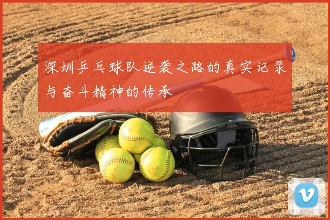 深圳乒乓球队逆袭之路的真实记录与奋斗精神的传承