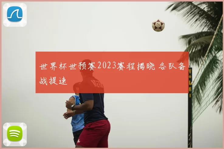世界杯世预赛2023赛程揭晓 各队备战提速