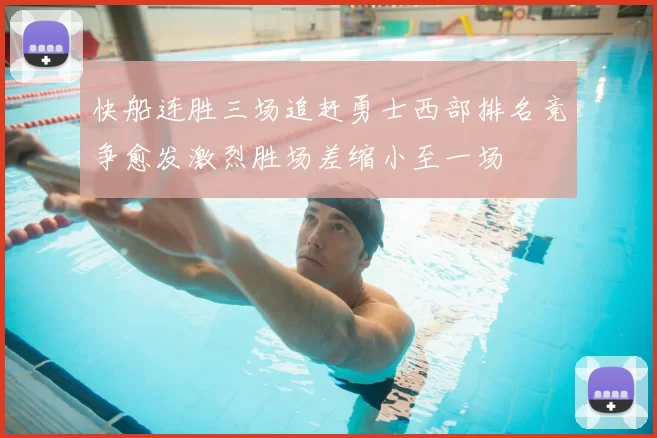 快船连胜三场追赶勇士西部排名竞争愈发激烈胜场差缩小至一场