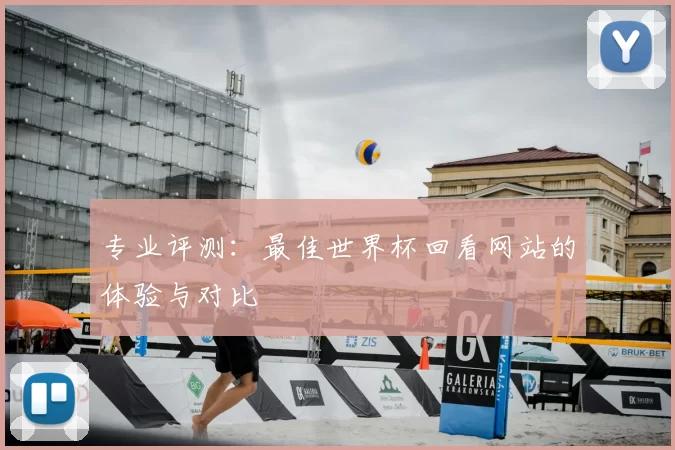 专业评测：最佳世界杯回看网站的体验与对比