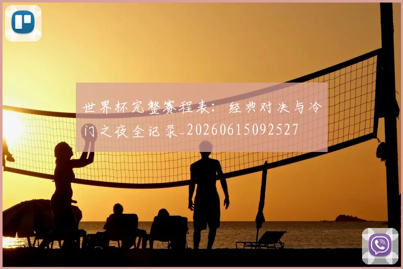 世界杯完整赛程表：经典对决与冷门之夜全记录_20260615092527