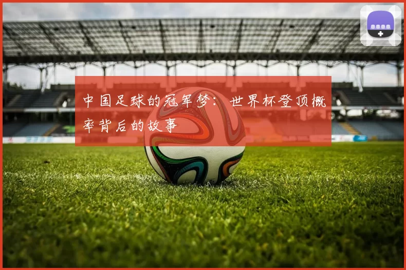 中国足球的冠军梦：世界杯登顶概率背后的故事