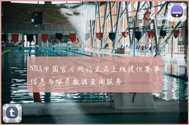 NBA中国官方网站正式上线提供赛事信息与球员数据查询服务
