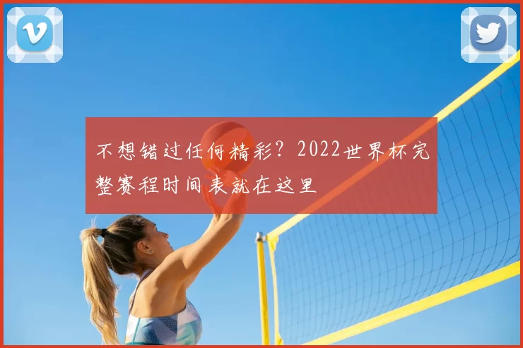 不想错过任何精彩？2022世界杯完整赛程时间表就在这里