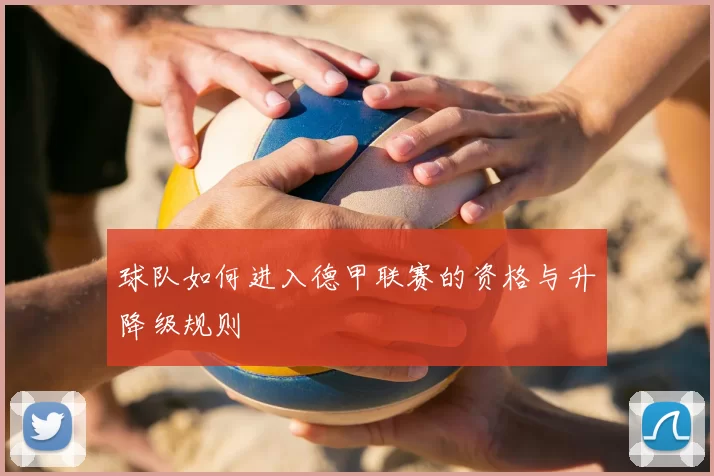球队如何进入德甲联赛的资格与升降级规则