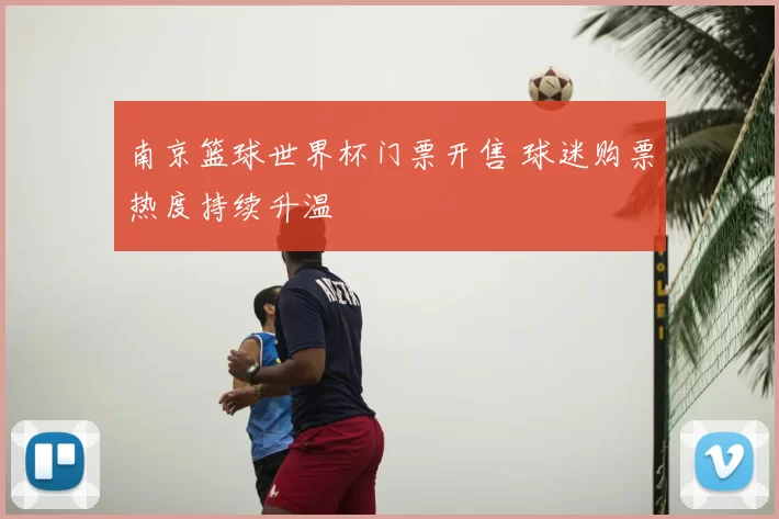 南京篮球世界杯门票开售 球迷购票热度持续升温