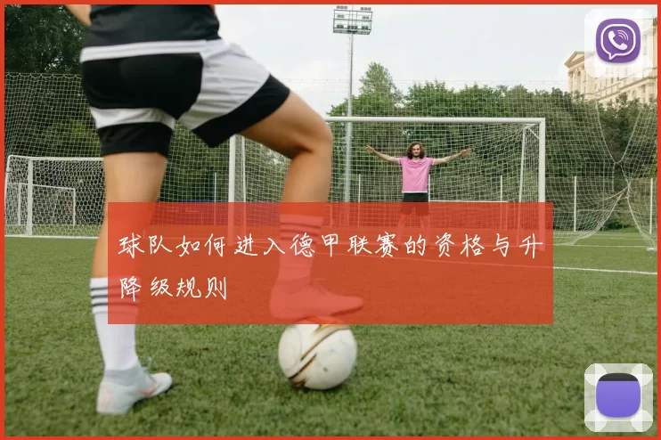 球队如何进入德甲联赛的资格与升降级规则