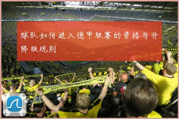 球队如何进入德甲联赛的资格与升降级规则