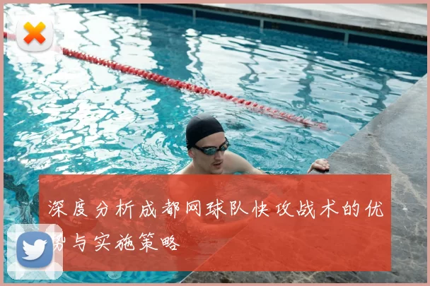 深度分析成都网球队快攻战术的优势与实施策略