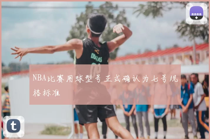NBA比赛用球型号正式确认为七号规格标准