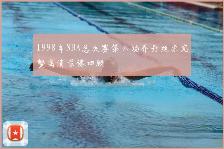 1998年NBA总决赛第六场乔丹绝杀完整高清录像回顾