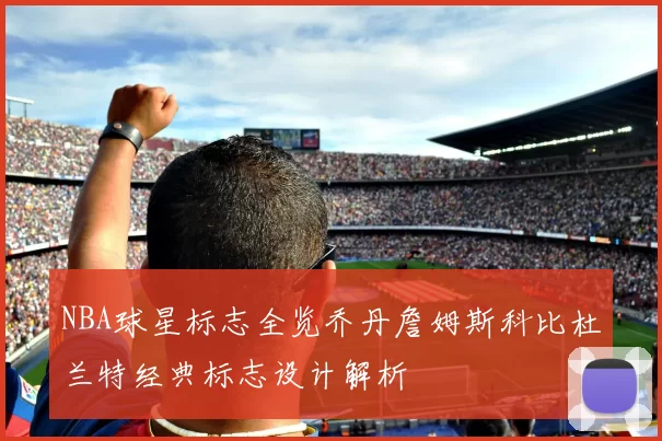 NBA球星标志全览乔丹詹姆斯科比杜兰特经典标志设计解析