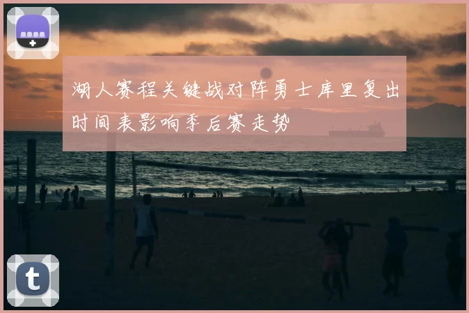 湖人赛程关键战对阵勇士库里复出时间表影响季后赛走势