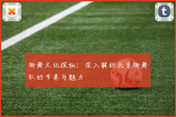 街舞文化探秘:深入解析北京街舞队的节奏与魅力