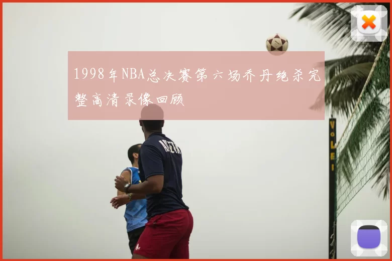 1998年NBA总决赛第六场乔丹绝杀完整高清录像回顾