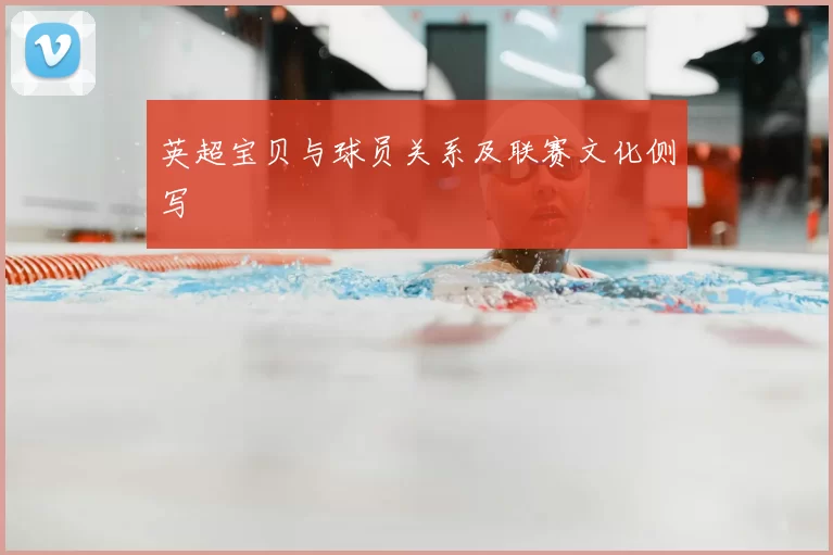 英超宝贝与球员关系及联赛文化侧写