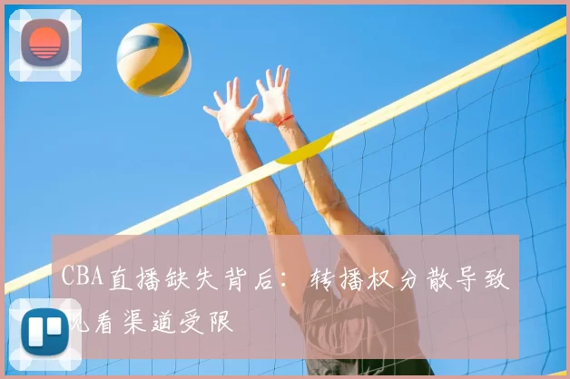 CBA直播缺失背后：转播权分散导致观看渠道受限