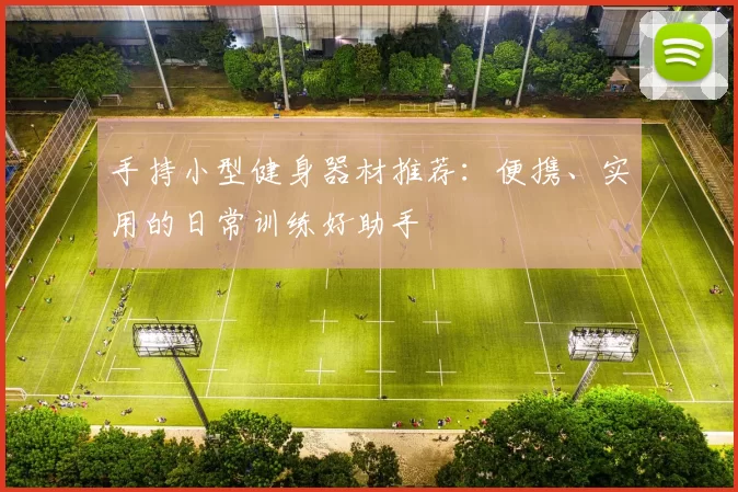 手持小型健身器材推荐：便携、实用的日常训练好助手