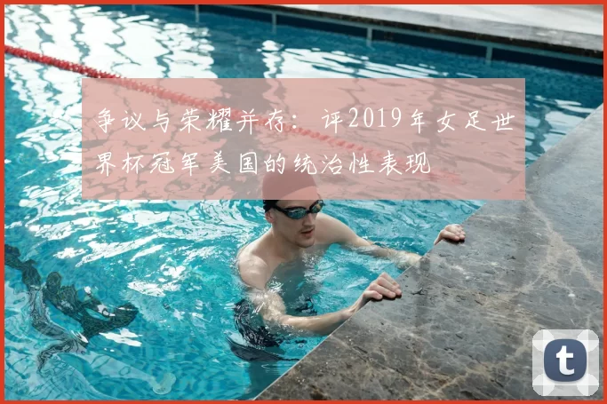争议与荣耀并存：评2019年女足世界杯冠军美国的统治性表现