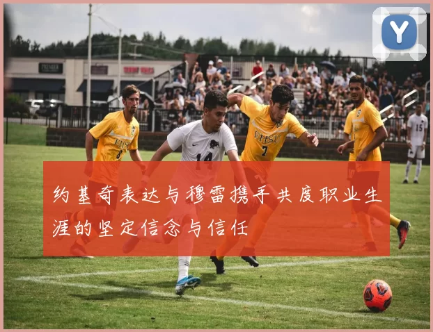 约基奇表达与穆雷携手共度职业生涯的坚定信念与信任