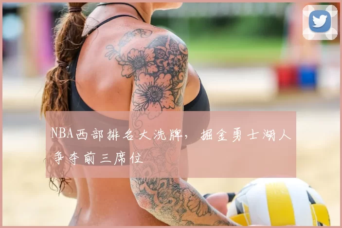 NBA西部排名大洗牌，掘金勇士湖人争夺前三席位