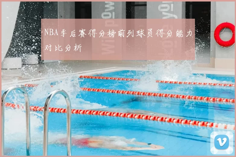 NBA季后赛得分榜前列球员得分能力对比分析
