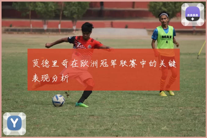 莫德里奇在欧洲冠军联赛中的关键表现分析