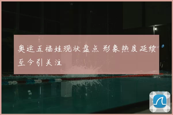 奥运五福娃现状盘点 形象热度延续至今引关注
