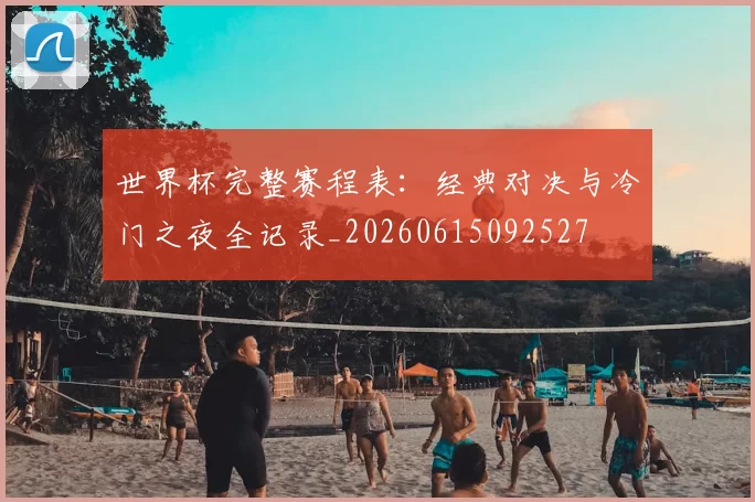 世界杯完整赛程表：经典对决与冷门之夜全记录_20260615092527