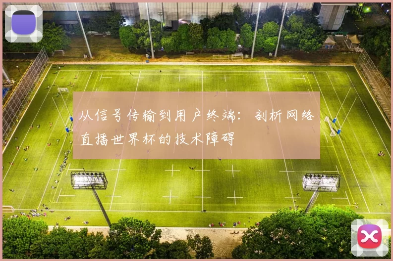 从信号传输到用户终端:剖析网络直播世界杯的技术障碍