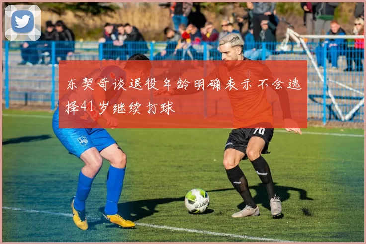 东契奇谈退役年龄明确表示不会选择41岁继续打球