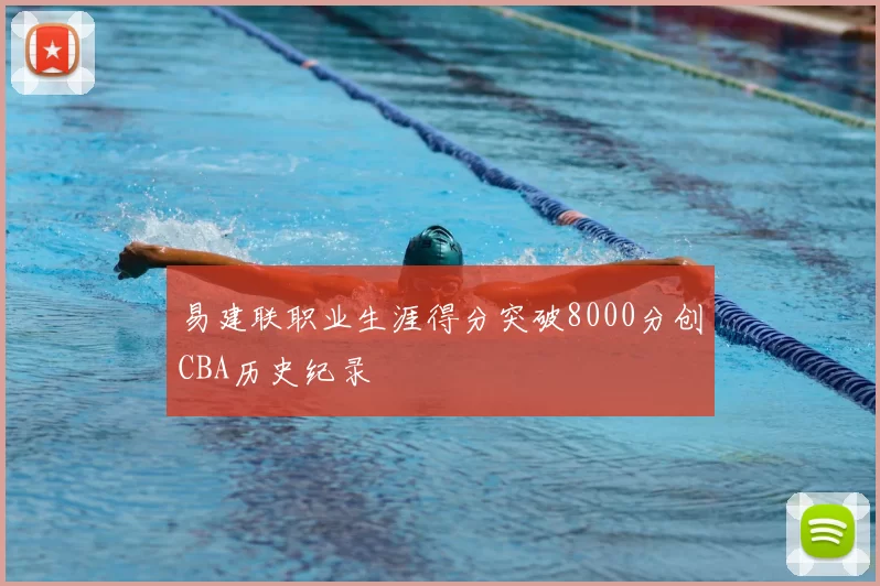 易建联职业生涯得分突破8000分创CBA历史纪录
