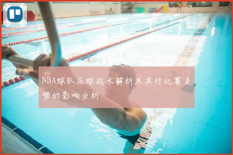 NBA球队压球战术解析及其对比赛走势的影响分析