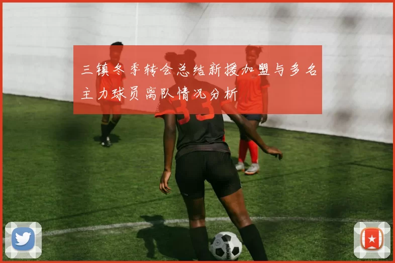 三镇冬季转会总结新援加盟与多名主力球员离队情况分析