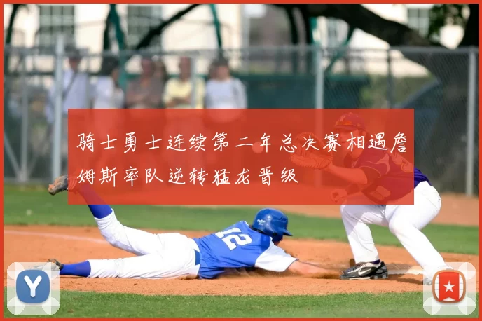 骑士勇士连续第二年总决赛相遇詹姆斯率队逆转猛龙晋级