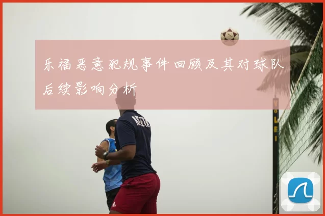 乐福恶意犯规事件回顾及其对球队后续影响分析
