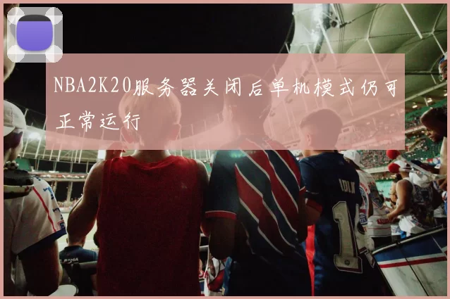 NBA2K20服务器关闭后单机模式仍可正常运行