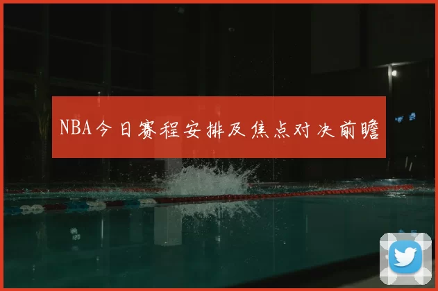 NBA今日赛程安排及焦点对决前瞻