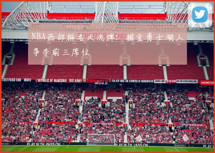 NBA西部排名大洗牌：掘金勇士湖人争夺前三席位