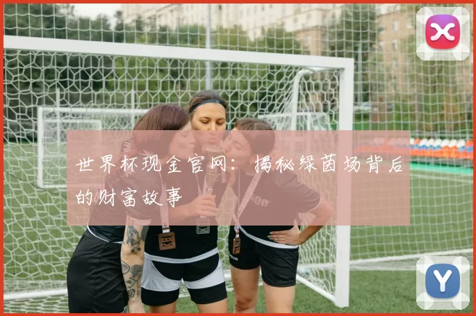 世界杯现金官网：揭秘绿茵场背后的财富故事