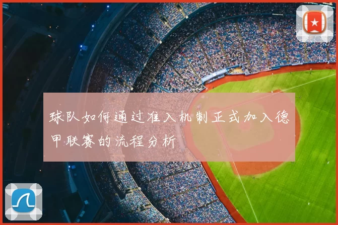 球队如何通过准入机制正式加入德甲联赛的流程分析