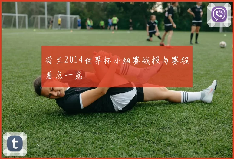荷兰2014世界杯小组赛战报与赛程看点一览