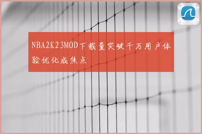 NBA2K23MOD下载量突破千万用户体验优化成焦点