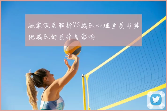 独家深度解析V5战队心理素质与其他战队的差异与影响