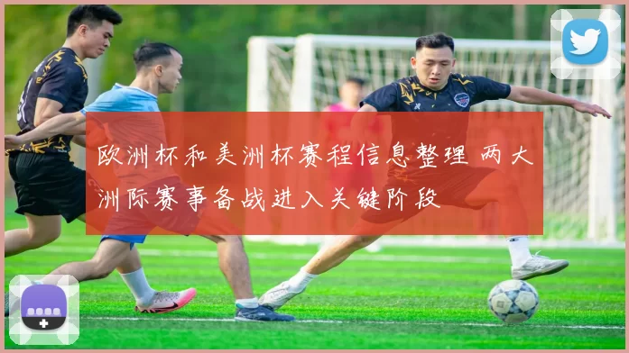 欧洲杯和美洲杯赛程信息整理 两大洲际赛事备战进入关键阶段
